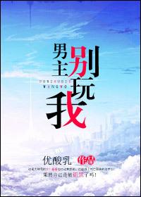 男主别玩我by优酸乳txt